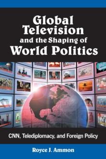 Global Television and the Shaping of World Politics : CNN, Telediplomacy, and Foreign Policy