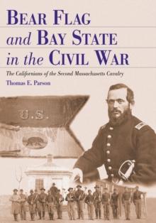 Bear Flag and Bay State in the Civil War : The Californians of the Second Massachusetts Cavalry