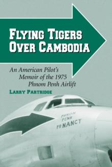 Flying Tigers Over Cambodia : An American Pilot's Memoir of the 1975 Phnom Penh Airlift