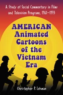 American Animated Cartoons of the Vietnam Era : A Study of Social Commentary in Films and Television Programs, 1961-1973