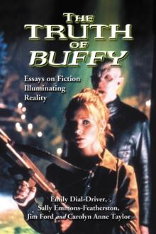 The Truth of Buffy : Essays on Fiction Illuminating Reality