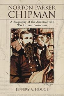 Norton Parker Chipman : A Biography of the Andersonville War Crimes Prosecutor