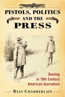 Pistols, Politics and the Press : Dueling in 19th Century American Journalism