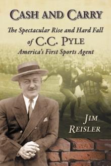 Cash and Carry : The Spectacular Rise and Hard Fall of C.C. Pyle, America's First Sports Agent