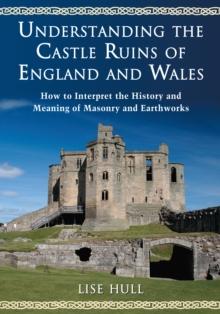 Understanding the Castle Ruins of England and Wales : How to Interpret the History and Meaning of Masonry and Earthworks