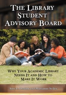 The Library Student Advisory Board : Why Your Academic Library Needs It and How to Make It Work