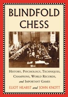 Blindfold Chess : History, Psychology, Techniques, Champions, World Records, and Important Games