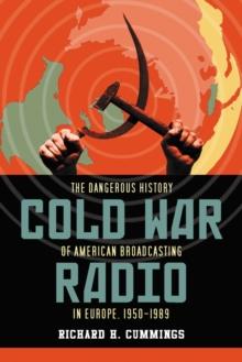 Cold War Radio : The Dangerous History of American Broadcasting in Europe, 1950-1989