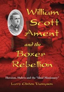 William Scott Ament and the Boxer Rebellion : Heroism, Hubris and the "Ideal Missionary"