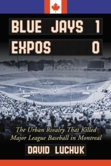 Blue Jays 1, Expos 0 : The Urban Rivalry That Killed Major League Baseball in Montreal