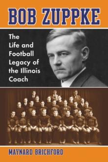 Bob Zuppke : The Life and Football Legacy of the Illinois Coach