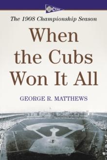 When the Cubs Won It All : The 1908 Championship Season