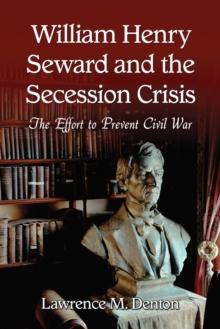 William Henry Seward and the Secession Crisis : The Effort to Prevent Civil War