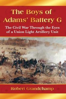 The Boys of Adams' Battery G : The Civil War Through the Eyes of a Union Light Artillery Unit