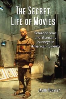 The Secret Life of Movies : Schizophrenic and Shamanic Journeys in American Cinema