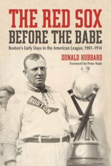 The Red Sox Before the Babe : Boston's Early Days in the American League, 1901-1914