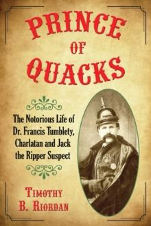 Prince of Quacks : The Notorious Life of Dr. Francis Tumblety, Charlatan and Jack the Ripper Suspect