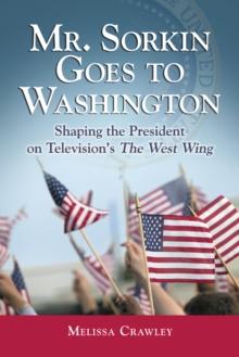 Mr. Sorkin Goes to Washington : Shaping the President on Television's The West Wing