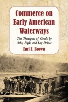 Commerce on Early American Waterways : The Transport of Goods by Arks, Rafts and Log Drives