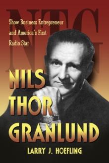 Nils Thor Granlund : Show Business Entrepreneur and America's First Radio Star