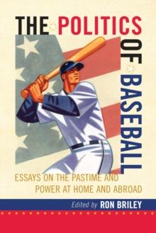 The Politics of Baseball : Essays on the Pastime and Power at Home and Abroad