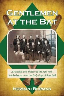 Gentlemen at the Bat : A Fictional Oral History of the New York Knickerbockers and the Early Days of Base Ball