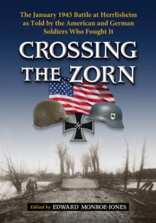 Crossing the Zorn : The January 1945 Battle at Herrlisheim as Told by the American and German Soldiers Who Fought It