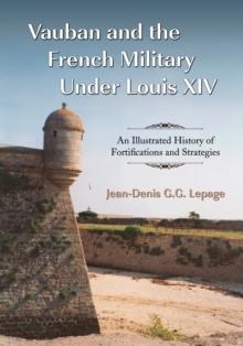 Vauban and the French Military Under Louis XIV : An Illustrated History of Fortifications and Strategies