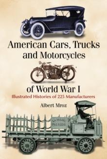 American Cars, Trucks and Motorcycles of World War I : Illustrated Histories of 225 Manufacturers