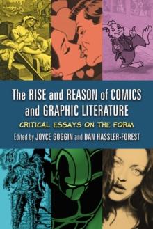 The Rise and Reason of Comics and Graphic Literature : Critical Essays on the Form