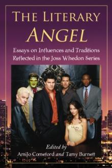 The Literary Angel : Essays on Influences and Traditions Reflected in the Joss Whedon Series