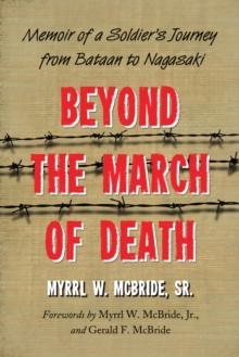 Beyond the March of Death : Memoir of a Soldier's Journey from Bataan to Nagasaki