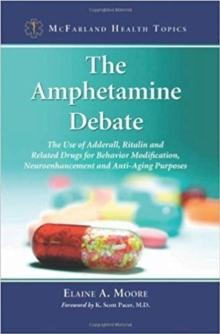 The Amphetamine Debate : The Use of Adderall, Ritalin and Related Drugs for Behavior Modification, Neuroenhancement and  Anti-Aging Purposes