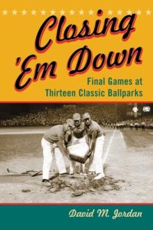 Closing 'Em Down : Final Games at Thirteen Classic Ballparks