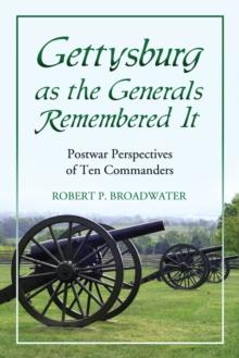 Gettysburg as the Generals Remembered It : Postwar Perspectives of Ten Commanders