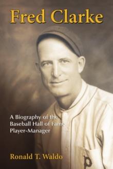 Fred Clarke : A Biography of the Baseball Hall of Fame Player-Manager