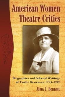 American Women Theatre Critics : Biographies and Selected Writings of Twelve Reviewers, 1753-1919