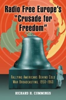 Radio Free Europe's "Crusade for Freedom" : Rallying Americans Behind Cold War Broadcasting, 1950-1960