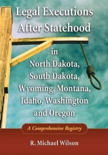 Legal Executions After Statehood in North Dakota, South Dakota, Wyoming, Montana, Idaho, Washington and Oregon : A Comprehensive Registry