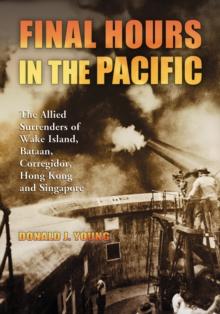 Final Hours in the Pacific : The Allied Surrenders of Wake Island, Bataan, Corregidor, Hong Kong and Singapore