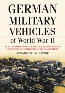 German Military Vehicles of World War II : An Illustrated Guide to Cars, Trucks, Half-Tracks, Motorcycles, Amphibious Vehicles and Others