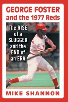 George Foster and the 1977 Reds : The Rise of a Slugger and the End of an Era