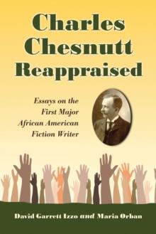 Charles Chesnutt Reappraised : Essays on the First Major African American Fiction Writer