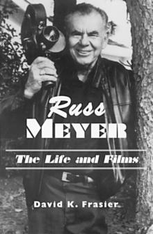 Russ Meyer-The Life and Films : A Biography and a Comprehensive, Illustrated and Annotated Filmography and Bibliography