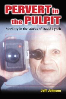 Pervert in the Pulpit : Morality in the Works of David Lynch