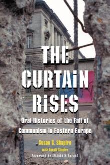 The Curtain Rises : Oral Histories of the Fall of Communism in Eastern Europe