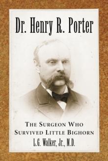 Dr. Henry R. Porter : The Surgeon Who Survived Little Bighorn