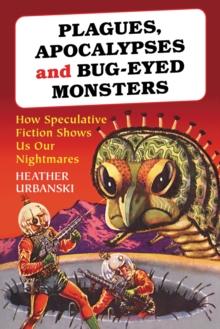 Plagues, Apocalypses and Bug-Eyed Monsters : How Speculative Fiction Shows Us Our Nightmares