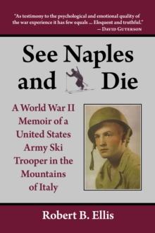 See Naples and Die : A World War II Memoir of a United States Army Ski Trooper in the Mountains of Italy