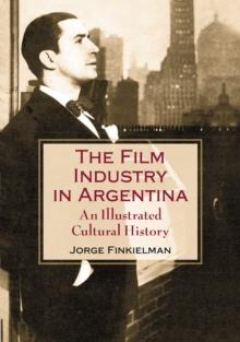 The Film Industry in Argentina : An Illustrated Cultural History